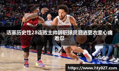 活塞历史性28连败主帅辞职球员泪洒更衣室心痛难忍