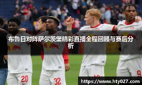 布鲁日对阵萨尔茨堡精彩直播全程回顾与赛后分析