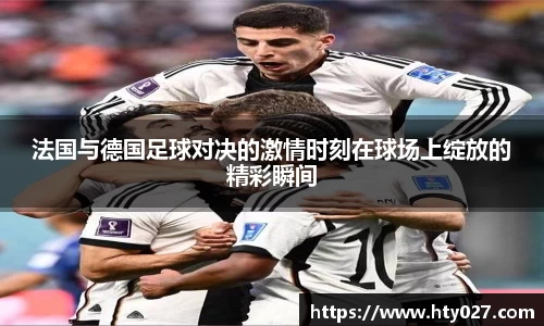 法国与德国足球对决的激情时刻在球场上绽放的精彩瞬间