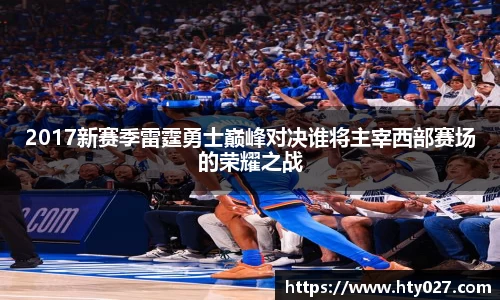 2017新赛季雷霆勇士巅峰对决谁将主宰西部赛场的荣耀之战